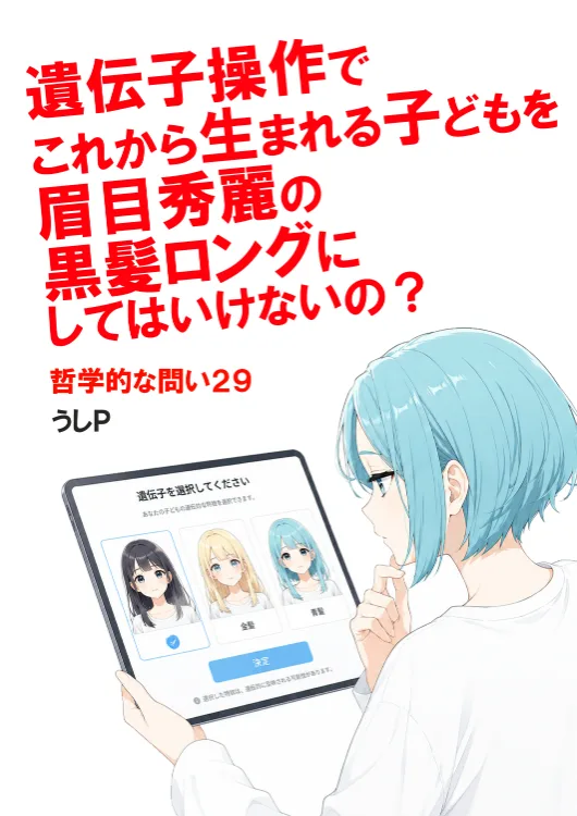 遺伝子操作でこれから生まれる子どもを眉目秀麗の黒髪ロングにしてはいけないの？　哲学的な問い２９