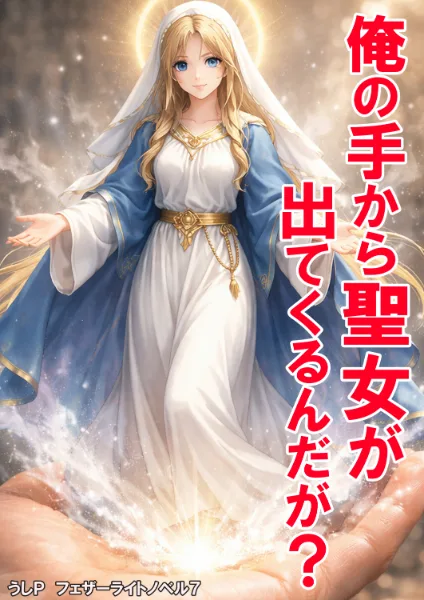 俺の手から聖女が出てくるんだが？　フェザーライトノベル７